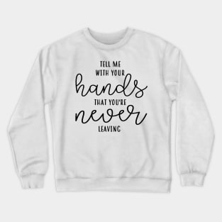 Tell Me With Your Hands You're Never Leaving Crewneck Sweatshirt